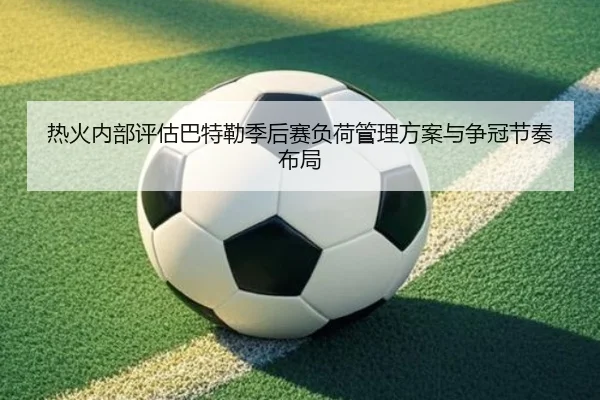 热火内部评估巴特勒季后赛负荷管理方案与争冠节奏布局